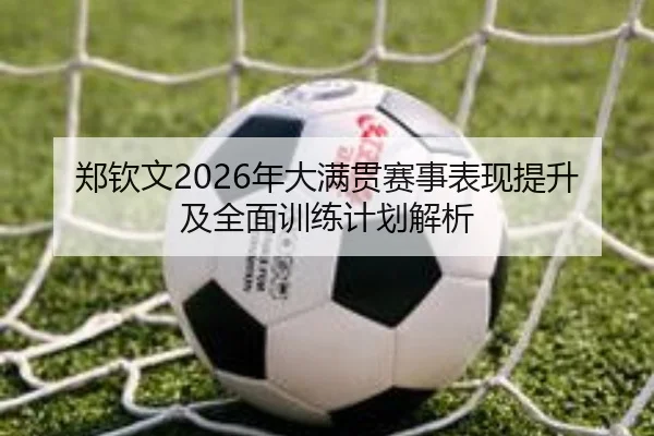 郑钦文2026年大满贯赛事表现提升及全面训练计划解析